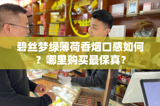 碧丝梦绿薄荷香烟口感如何？哪里购买最保真？
